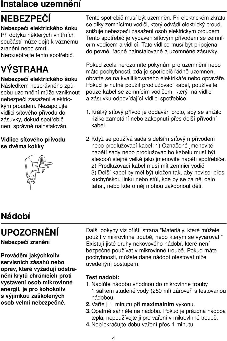 Nezapojujte vidlici síťového přívodu do zásuvky, dokud spotřebič není správně nainstalován. Vidlice síťového přívodu se dvěma kolíky Tento spotřebič musí být uzemněn.