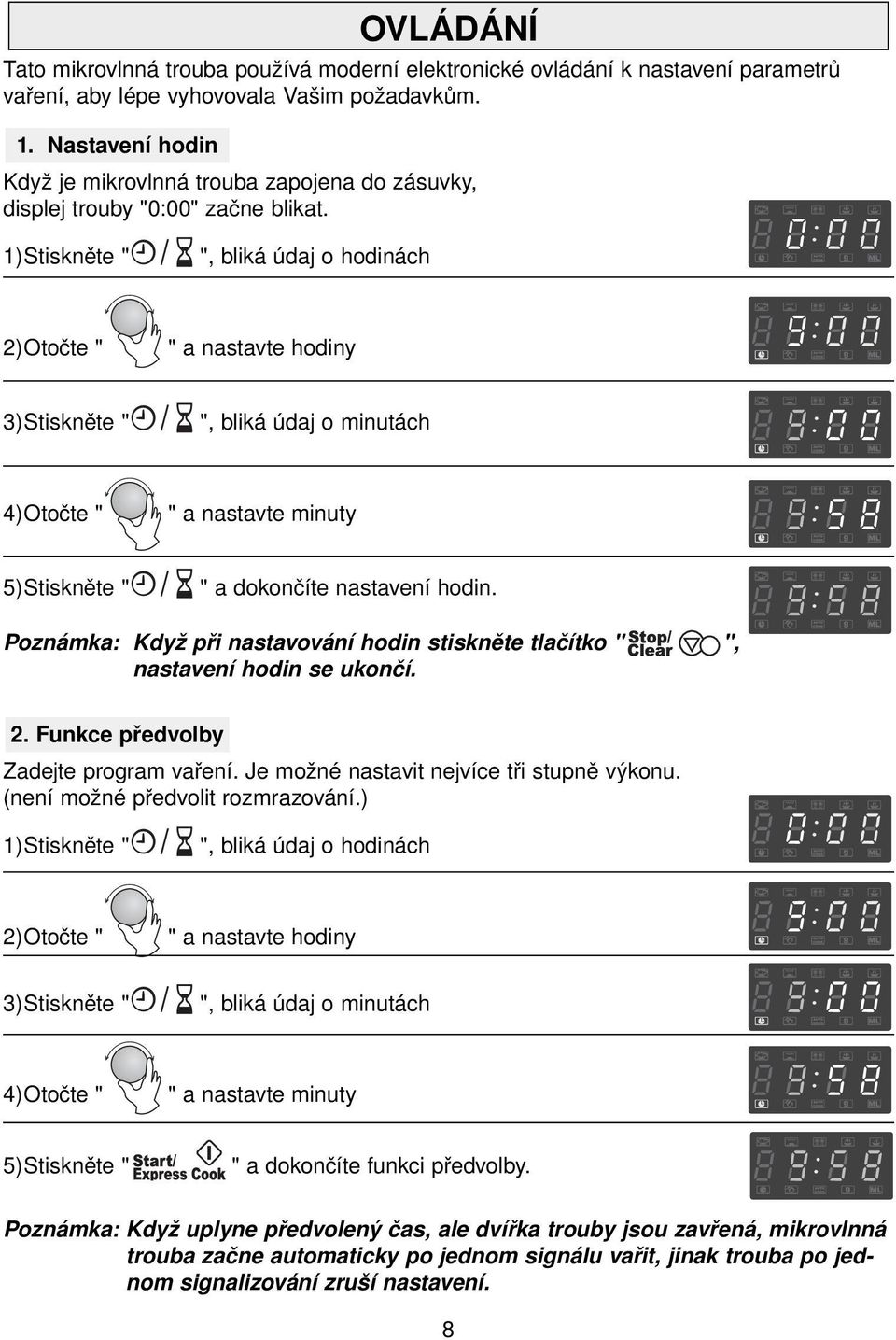 1)Stiskněte " ", bliká údaj o hodinách 2)Otočte " " a nastavte hodiny 3)Stiskněte " ", bliká údaj o minutách 4)Otočte " " a nastavte minuty 5)Stiskněte " " a dokončíte nastavení hodin.