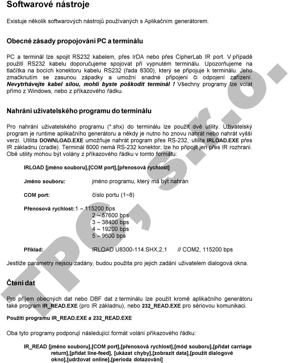 Upozorňujeme na tlačítka na bocích konektoru kabelu RS232 (řada 8300), který se připojuje k terminálu. Jeho zmačknutím se zasunou západky a umožní snadné připojení či odpojení zařízení.