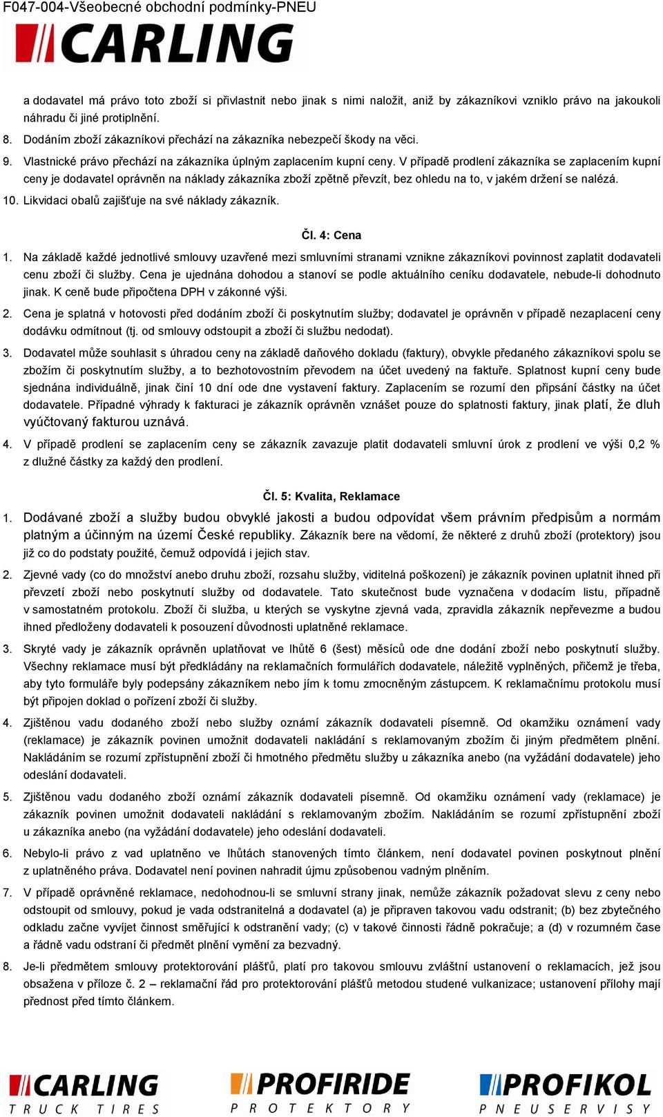 V případě prodlení zákazníka se zaplacením kupní ceny je dodavatel oprávněn na náklady zákazníka zboží zpětně převzít, bez ohledu na to, v jakém držení se nalézá. 10.