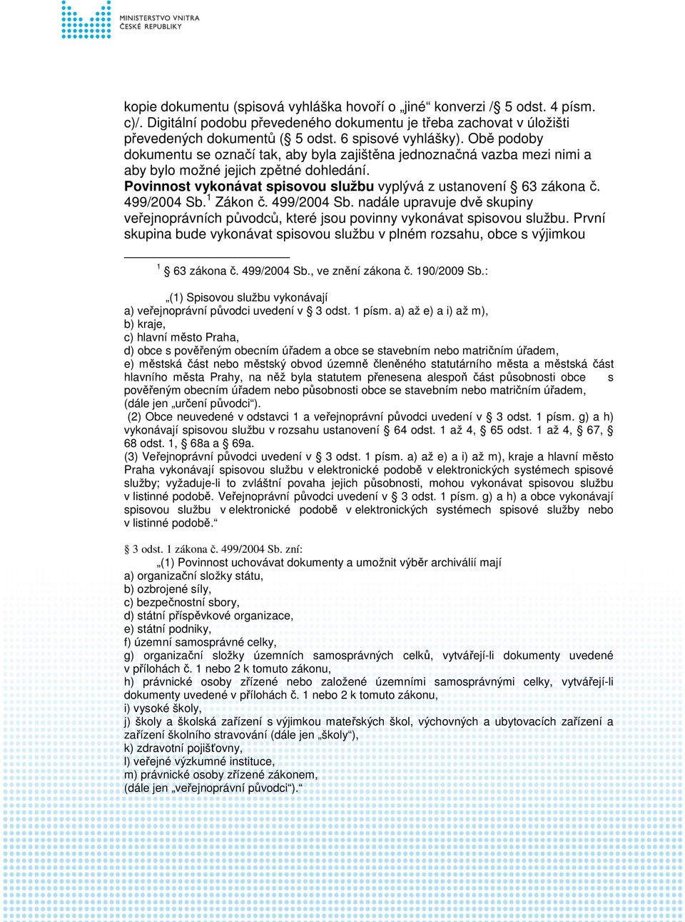 499/2004 Sb. 1 Zákon č. 499/2004 Sb. nadále upravuje dvě skupiny veřejnoprávních původců, které jsou povinny vykonávat spisovou službu.
