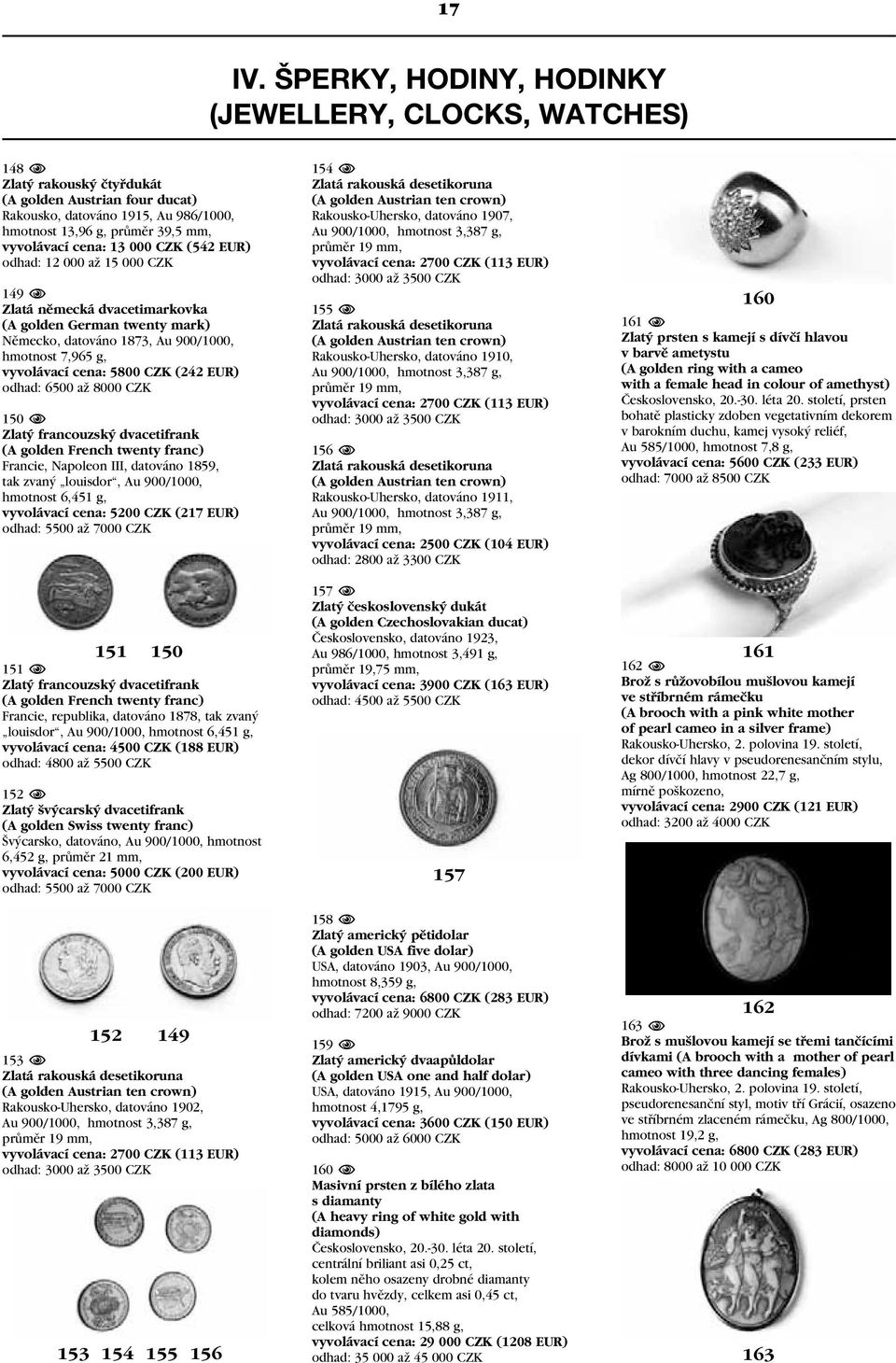 cena: 13 000 CZK (542 EUR) odhad: 12 000 až 15 000 CZK 149 N Zlatá německá dvacetimarkovka (A golden German twenty mark) Německo, datováno 1873, Au 900/1000, hmotnost 7,965 g, vyvolávací cena: 5800