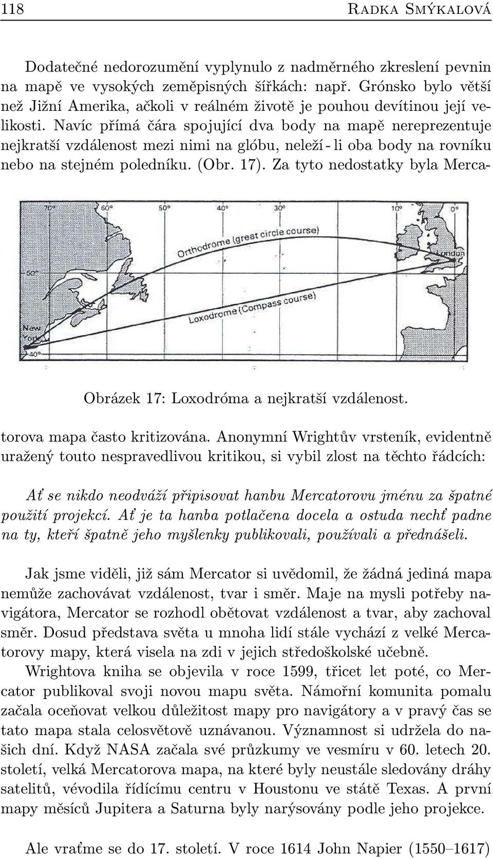 Navíc přímá čára spojující dva body na mapě nereprezentuje nejkratší vzdálenost mezi nimi na glóbu, neleží - li oba body na rovníku nebo na stejném poledníku. (Obr. 17).