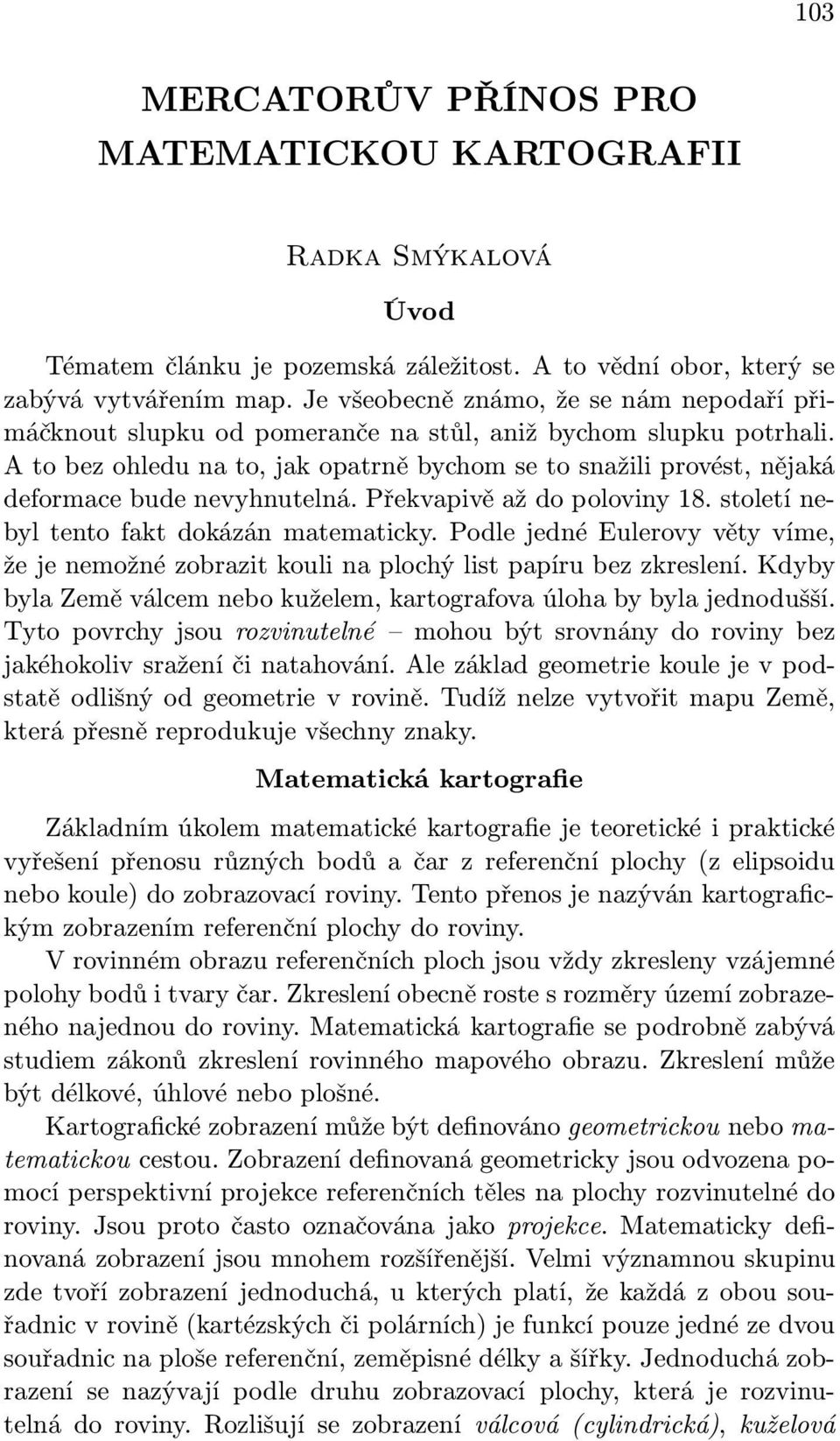 A to bez ohledu na to, jak opatrně bychom se to snažili provést, nějaká deformace bude nevyhnutelná. Překvapivě až do poloviny 18. století nebyl tento fakt dokázán matematicky.