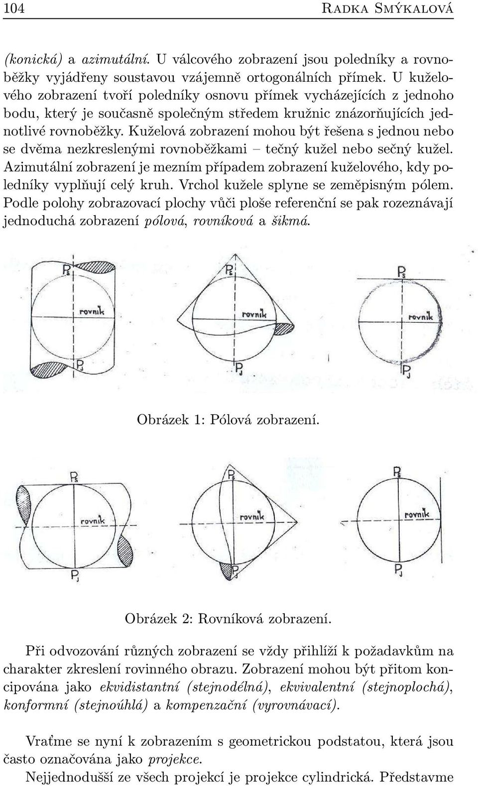 Kuželová zobrazení mohou být řešena s jednou nebo se dvěma nezkreslenými rovnoběžkami tečný kužel nebo sečný kužel.