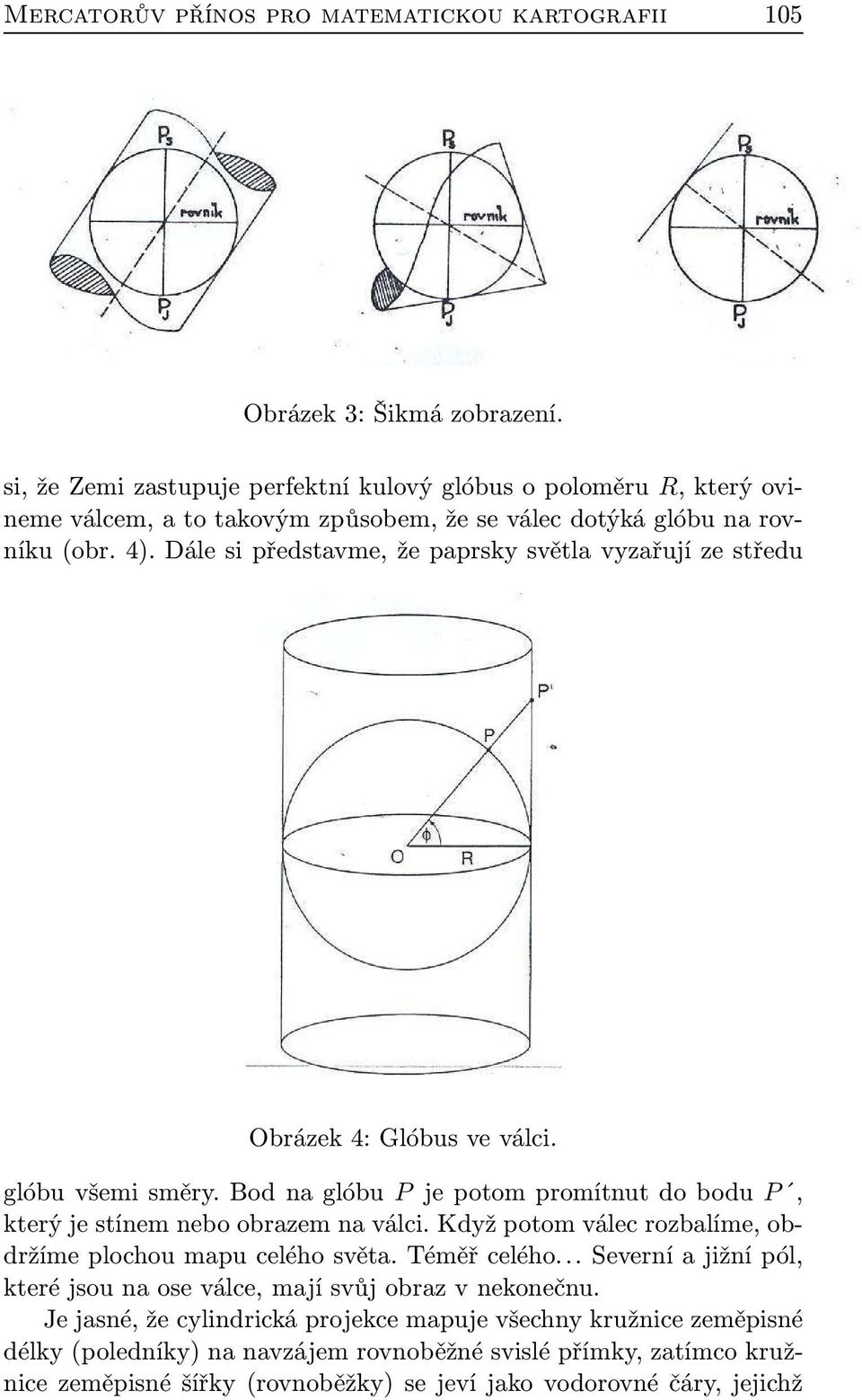 Dále si představme, že paprsky světla vyzařují ze středu Obrázek 4: Glóbus ve válci. glóbu všemi směry. Bod na glóbu P je potom promítnut do bodu P, který je stínem nebo obrazem na válci.