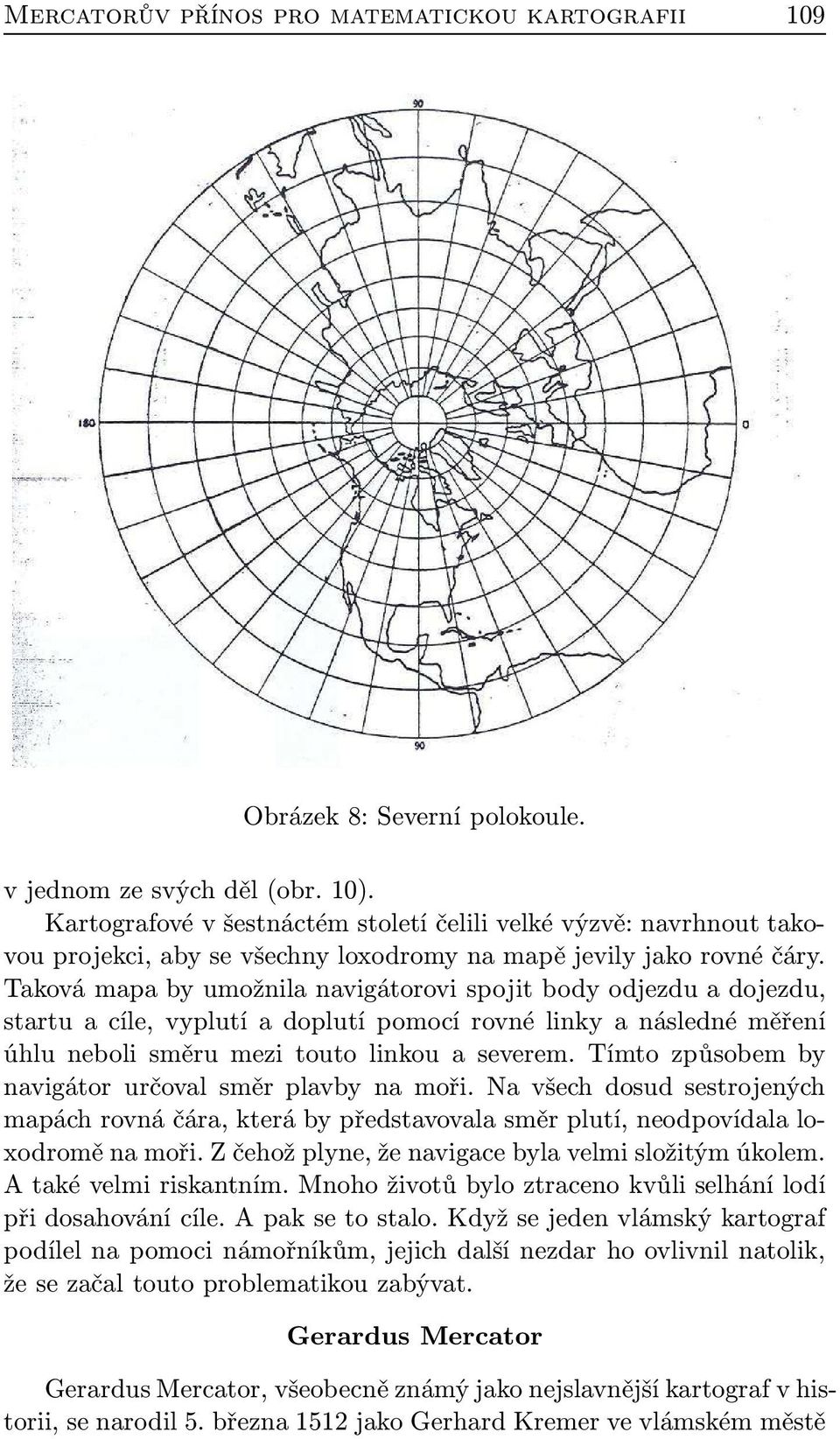 Taková mapa by umožnila navigátorovi spojit body odjezdu a dojezdu, startu a cíle, vyplutí a doplutí pomocí rovné linky a následné měření úhlu neboli směru mezi touto linkou a severem.