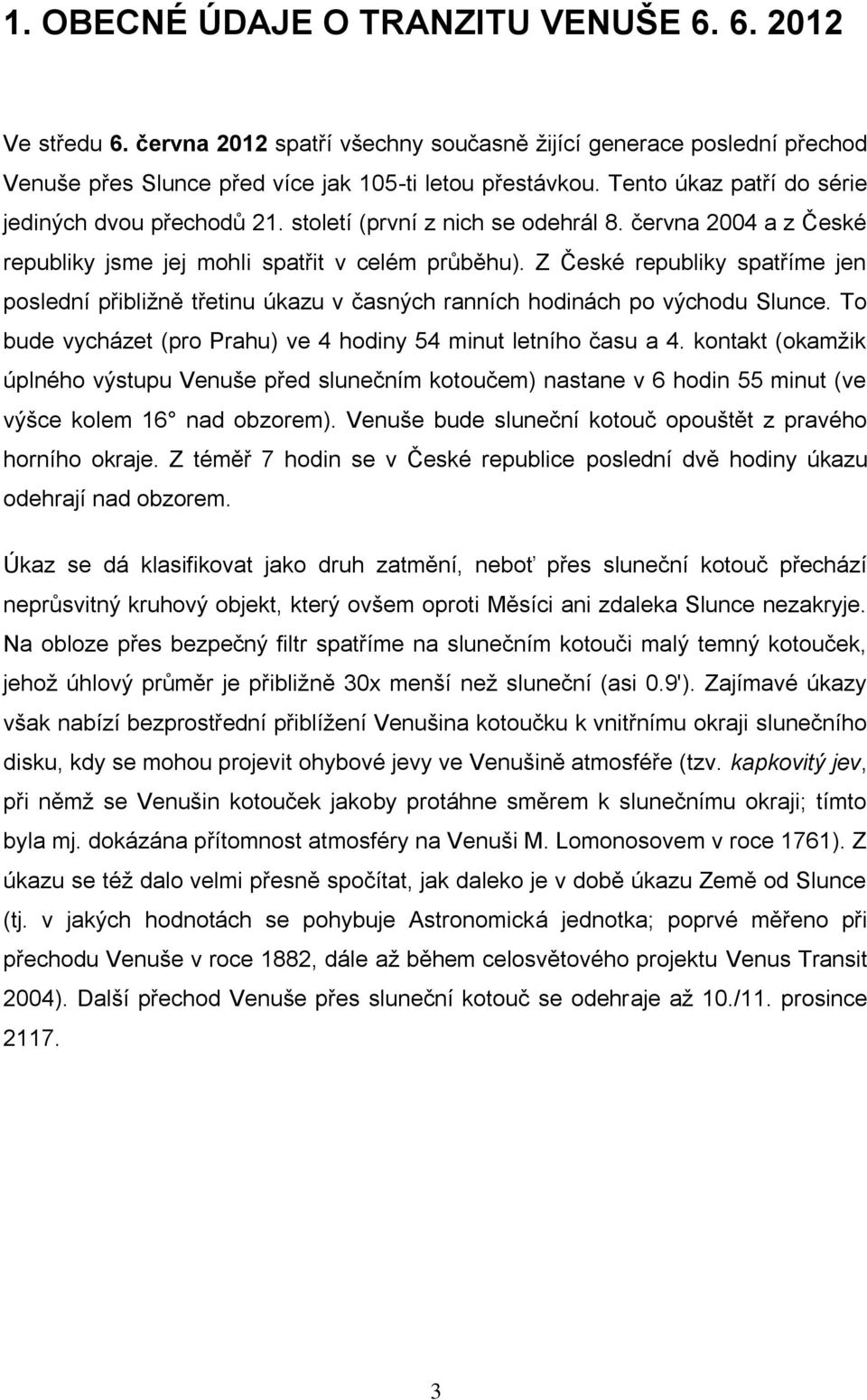 Z České republiky spatříme jen poslední přibližně třetinu úkazu v časných ranních hodinách po východu Slunce. To bude vycházet (pro Prahu) ve 4 hodiny 54 minut letního času a 4.