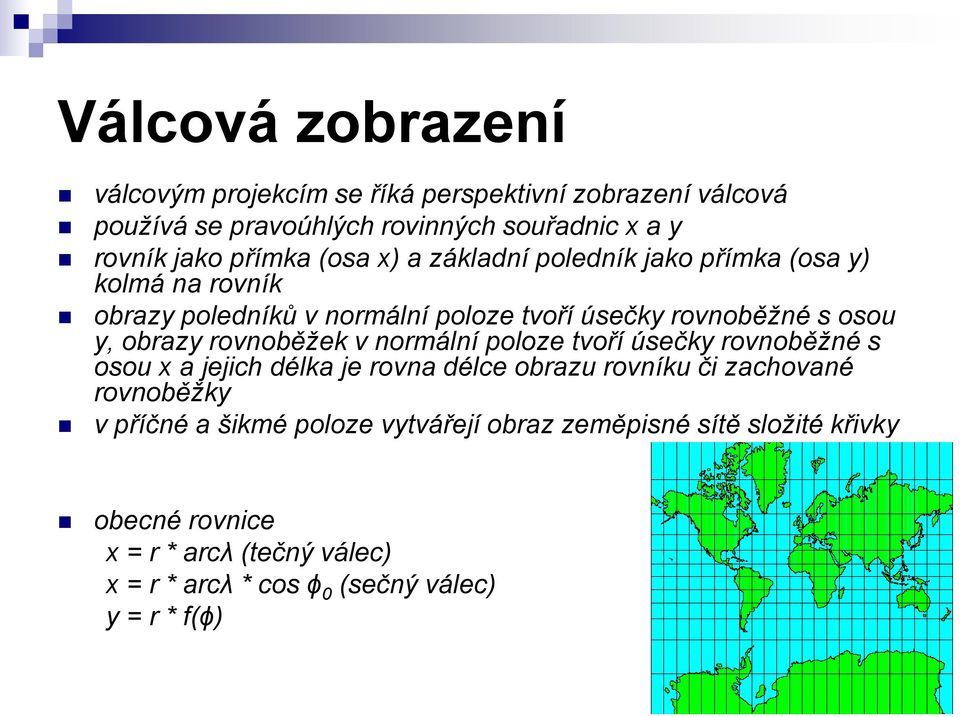 rovnoběžek v normální poloze tvoří úsečky rovnoběžné s osou x a jejich délka je rovna délce obrazu rovníku či zachované rovnoběžky v příčné a