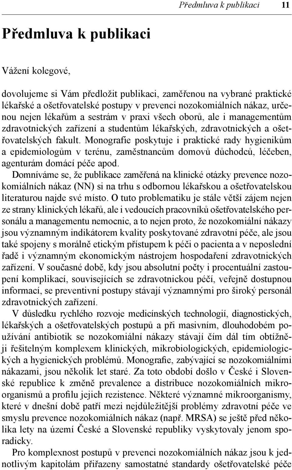 Monografie poskytuje i praktické rady hygienikům a epidemiologům v terénu, zaměstnancům domovů důchodců, léčeben, agenturám domácí péče apod.