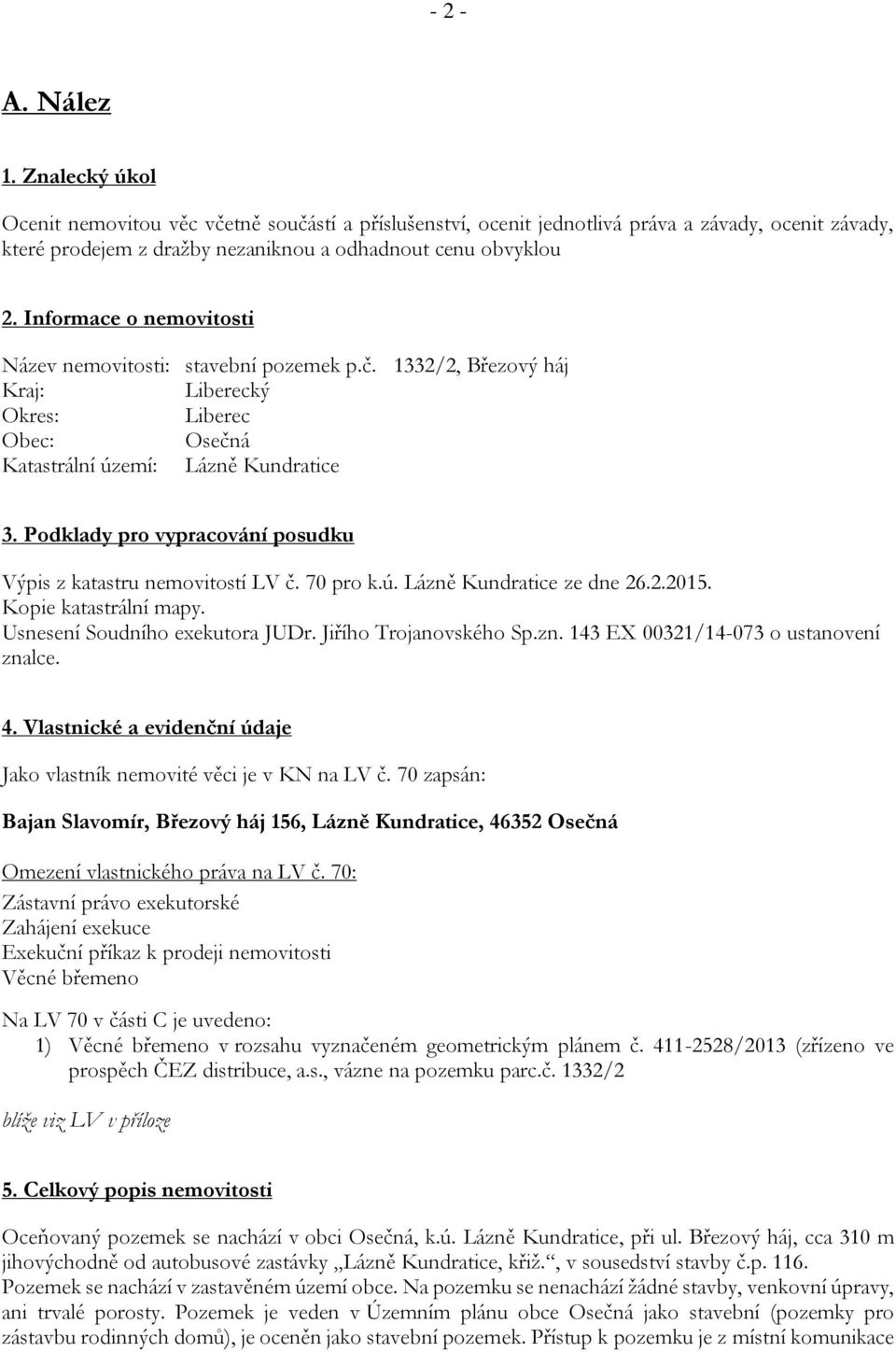 Podklady pro vypracování posudku Výpis z katastru nemovitostí LV č. 70 pro k.ú. Lázně Kundratice ze dne 26.2.2015. Kopie katastrální mapy. Usnesení Soudního exekutora JUDr. Jiřího Trojanovského Sp.zn. 143 EX 00321/14-073 o ustanovení znalce.