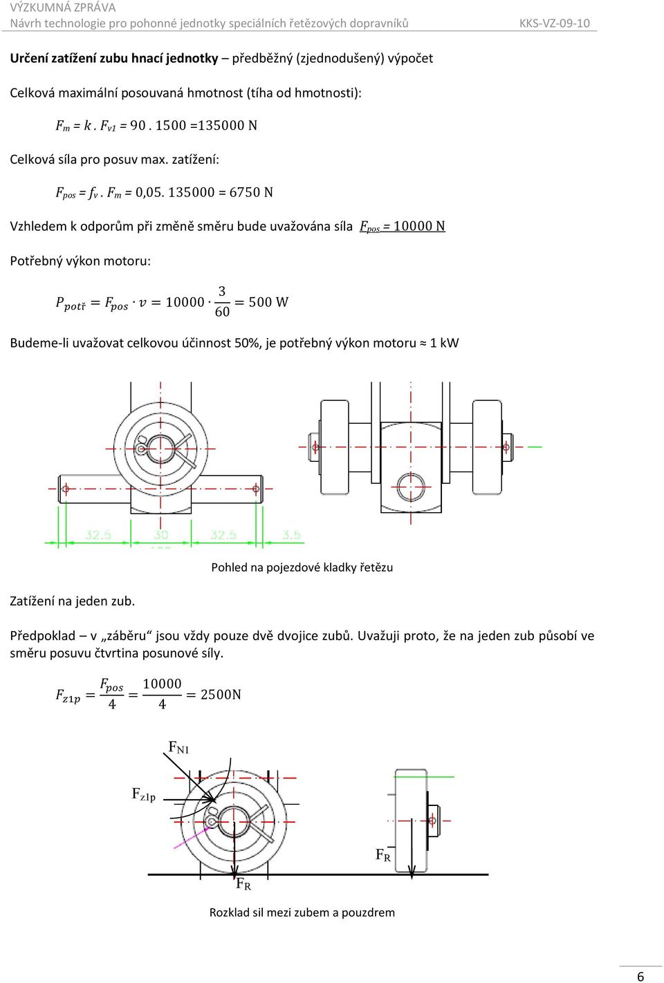 135000 = 6750 N Vzhledem k odporům při změně směru bude uvažována síla F pos = 10000 N Potřebný výkon motoru: Budeme-li uvažovat celkovou účinnost 50%, je