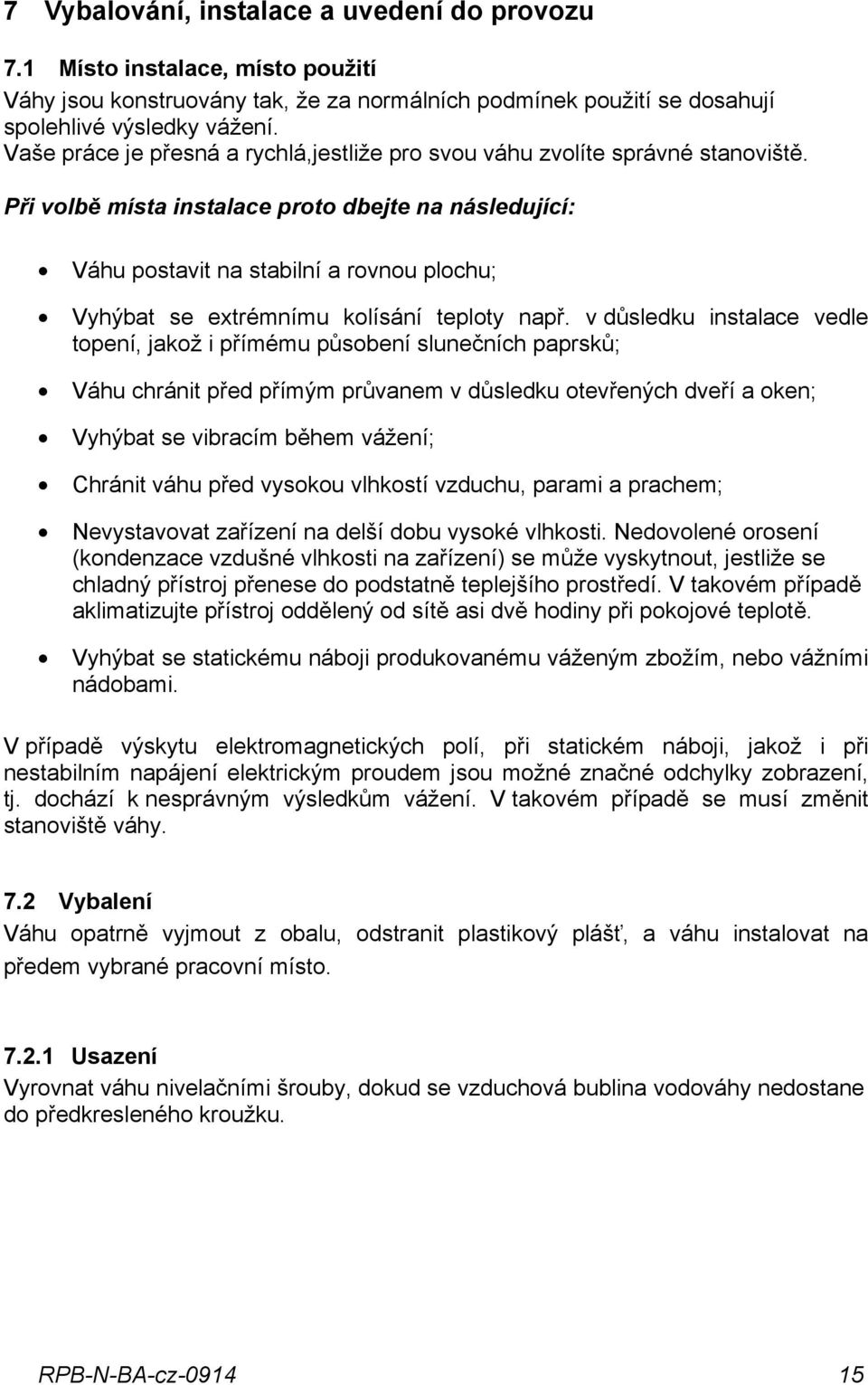 Při volbě místa instalace proto dbejte na následující: Váhu postavit na stabilní a rovnou plochu; Vyhýbat se extrémnímu kolísání teploty např.