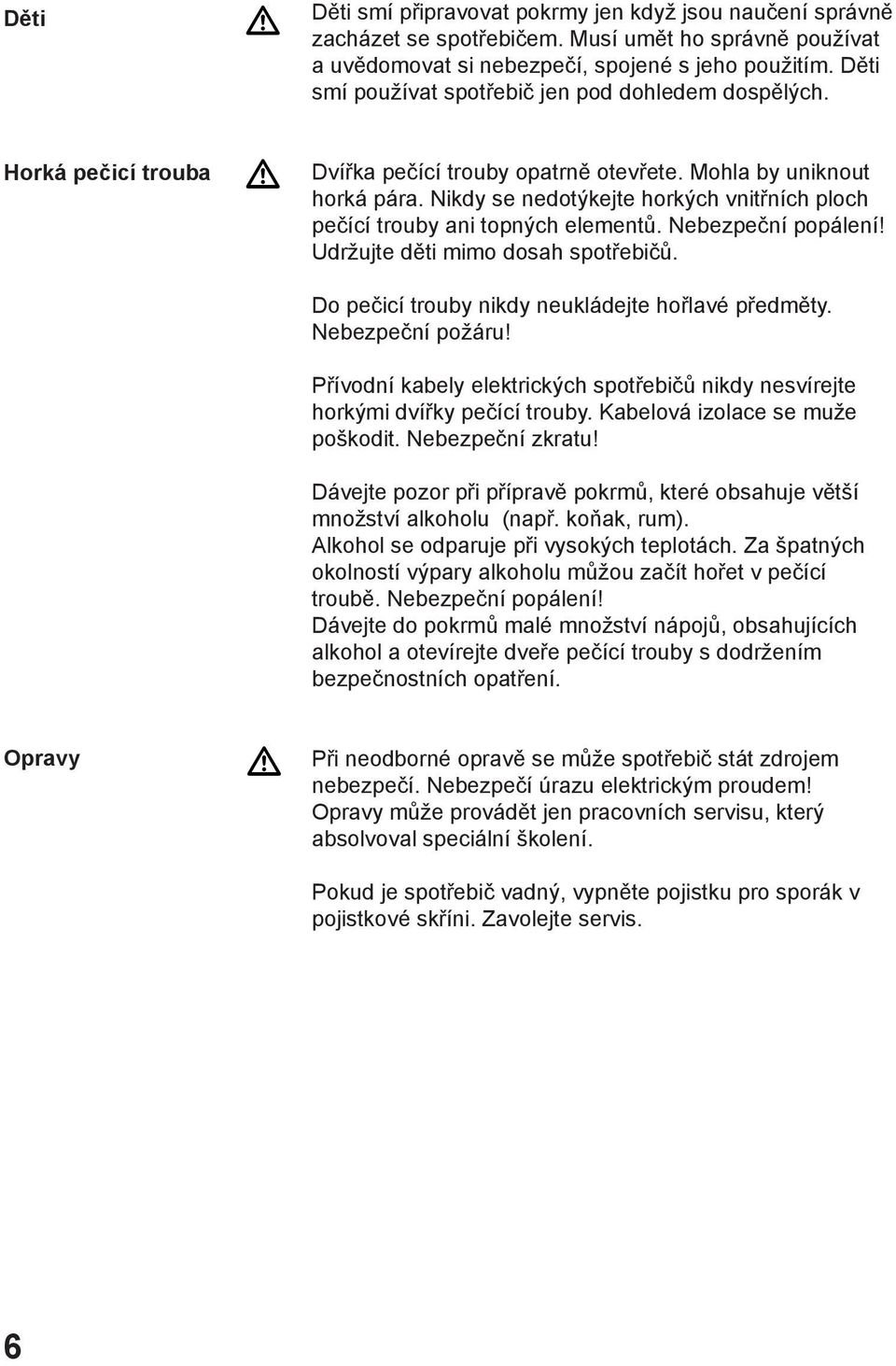 Nikdy se nedotýkejte horkých vnitřních ploch pečící trouby ani topných elementů. Nebezpeční popálení! Udržujte děti mimo dosah spotřebičů. Do pečicí trouby nikdy neukládejte hořlavé předměty.