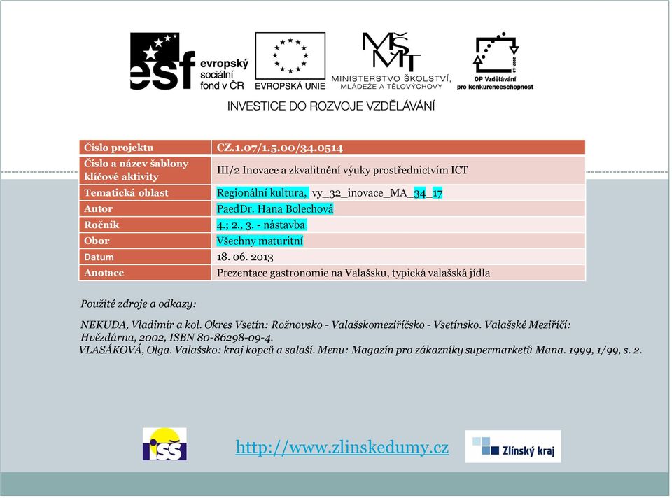 - nástavba Všechny maturitní Datum 18. 06. 2013 Anotace Prezentace gastronomie na Valašsku, typická valašská jídla Použité zdroje a odkazy: NEKUDA, Vladimír a kol.