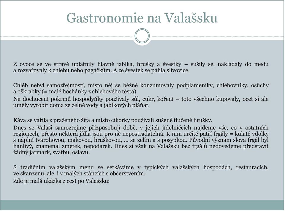 Na dochucení pokrmů hospodyňky používaly sůl, cukr, koření toto všechno kupovaly, ocet si ale uměly vyrobit doma ze zelné vody a jablkových pláňat.