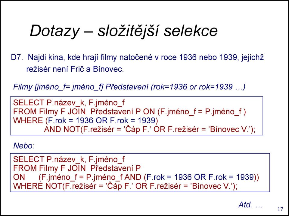 jméno_f ) WHERE (F.rok = 1936 OR F.rok = 1939) AND NOT(F.režisér = Čáp F. OR F.režisér = Bínovec V. ); Nebo: SELECT P.název_k, F.