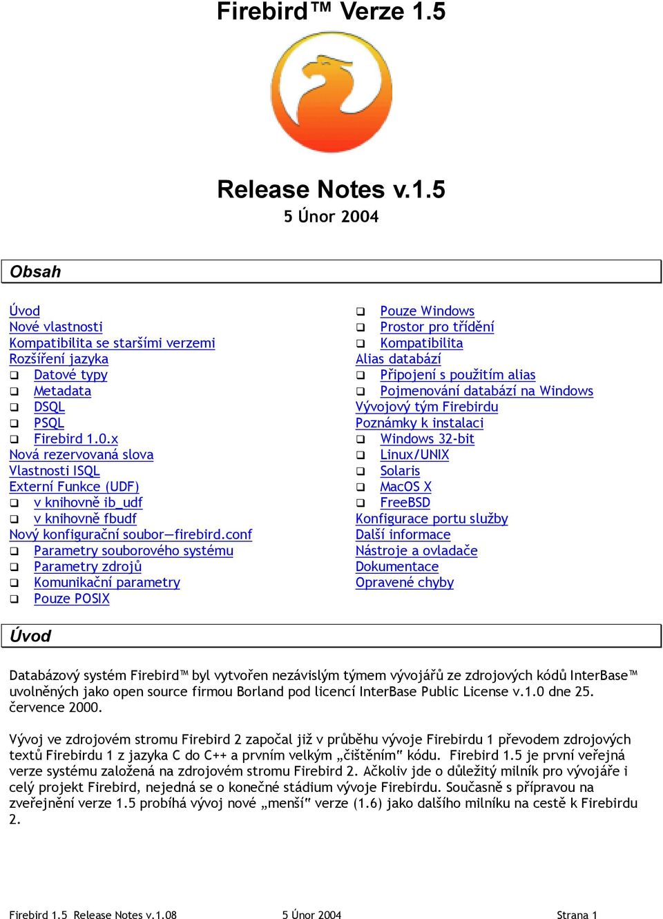 Kompatibilita Alias databází! Připojení s použitím alias! Pojmenování databází na Windows Vývojový tým Firebirdu Poznámky k instalaci! Windows 32-bit! Linux/UNIX! Solaris! MacOS X!