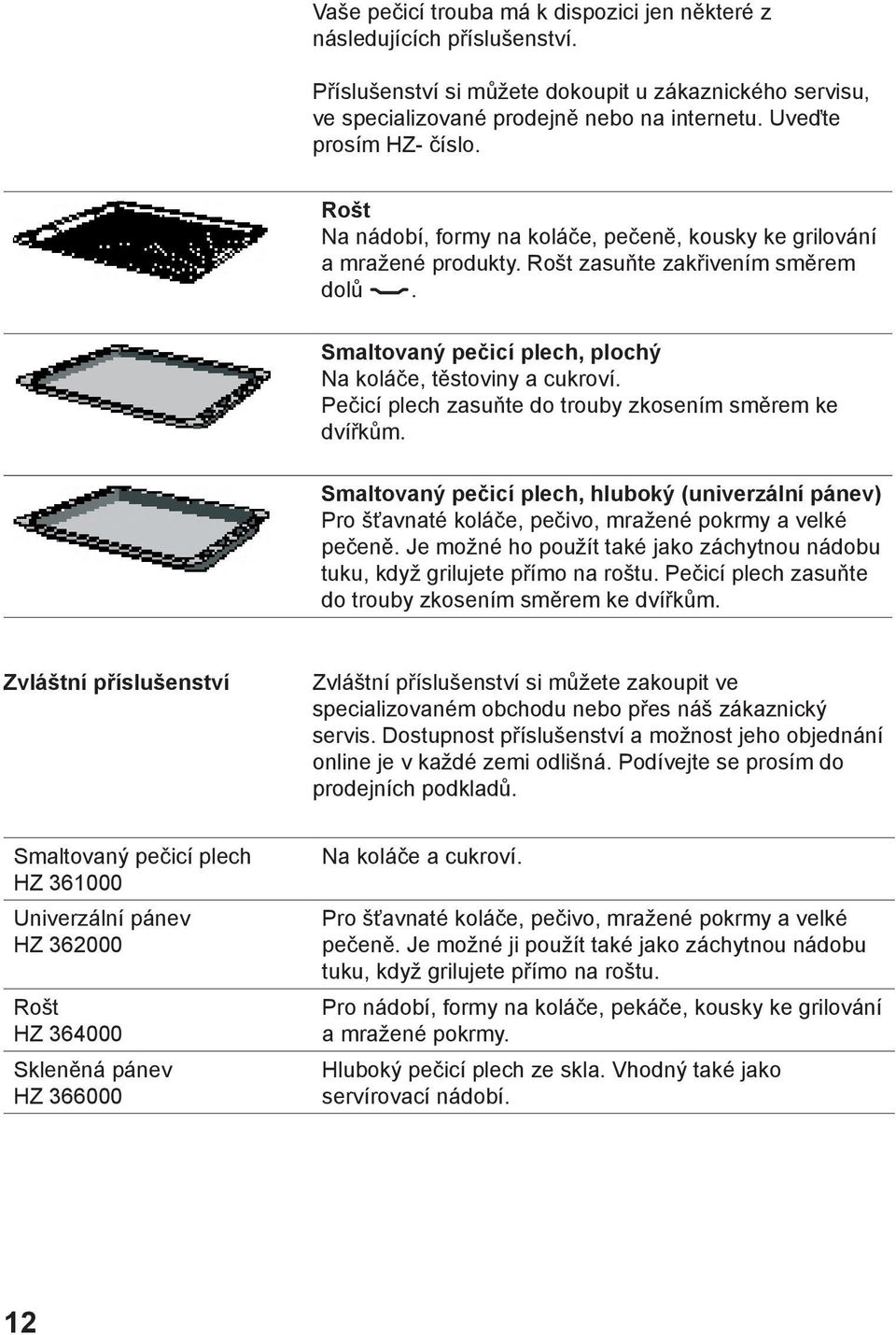 Smaltovaný pečicí plech, plochý Na koláče, těstoviny a cukroví. Pečicí plech zasuňte do trouby zkosením směrem ke dvířkům.