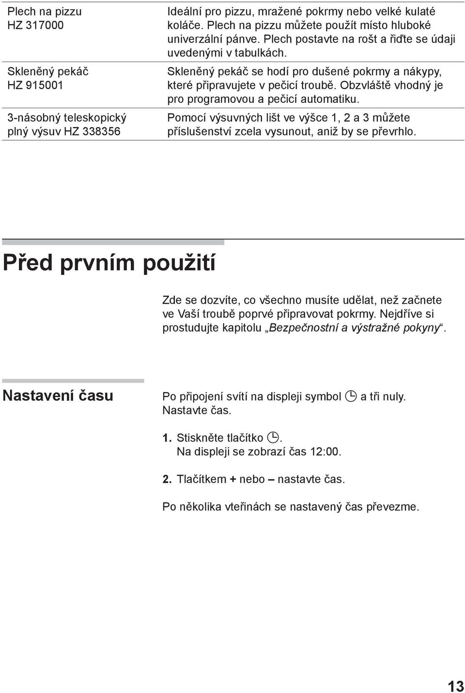 Skleněný pekáč se hodí pro dušené pokrmy a nákypy, které připravujete v pečicí troubě. Obzvláště vhodný je pro programovou a pečicí automatiku.