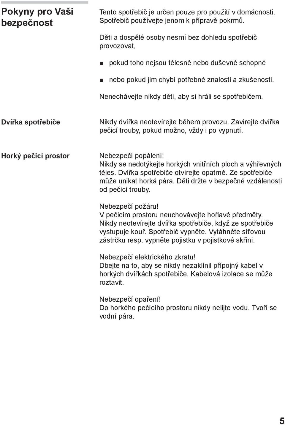 Nenechávejte nikdy děti, aby si hráli se spotřebičem. Dvířka spotřebiče Nikdy dvířka neotevírejte během provozu. Zavírejte dvířka pečicí trouby, pokud možno, vždy i po vypnutí.