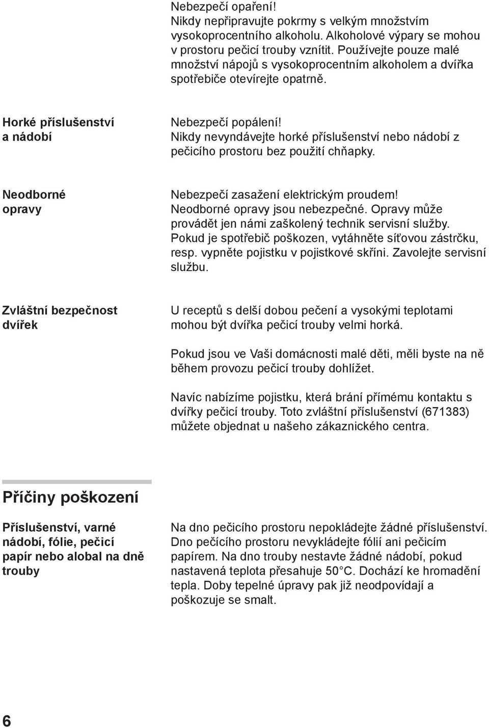 Nikdy nevyndávejte horké příslušenství nebo nádobí z pečicího prostoru bez použití chňapky. Neodborné opravy Nebezpečí zasažení elektrickým proudem! Neodborné opravy jsou nebezpečné.