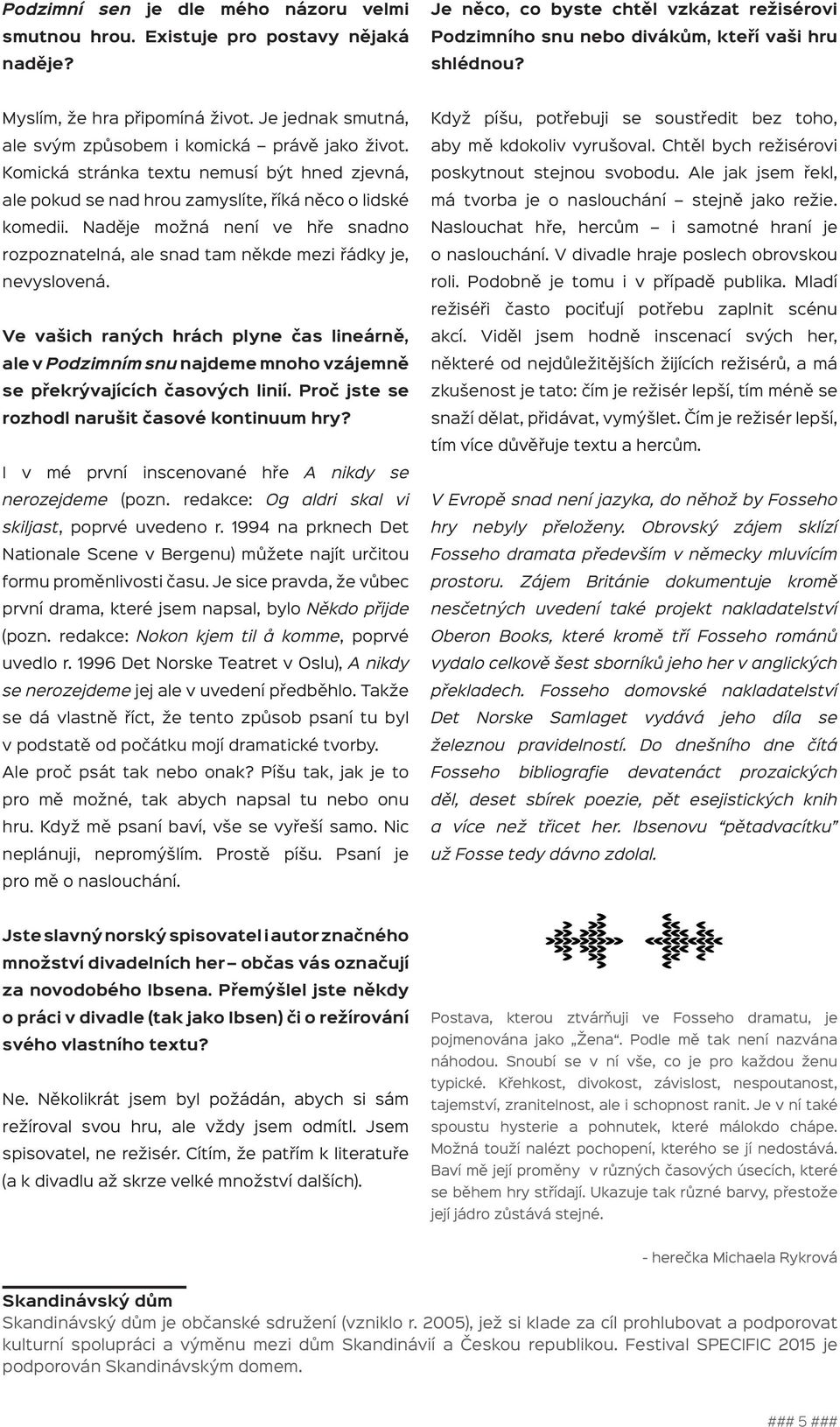 Komická stránka textu nemusí být hned zjevná, ale pokud se nad hrou zamyslíte, říká něco o lidské komedii. Naděje možná není ve hře snadno rozpoznatelná, ale snad tam někde mezi řádky je, nevyslovená.