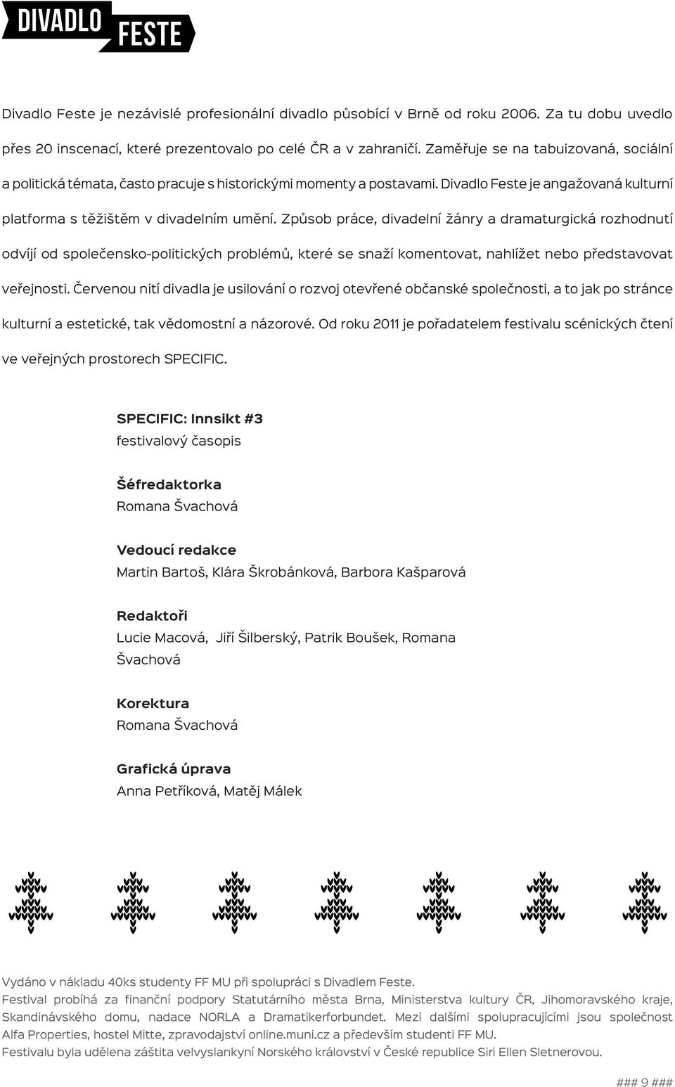 Způsob práce, divadelní žánry a dramaturgická rozhodnutí odvíjí od společensko-politických problémů, které se snaží komentovat, nahlížet nebo představovat veřejnosti.