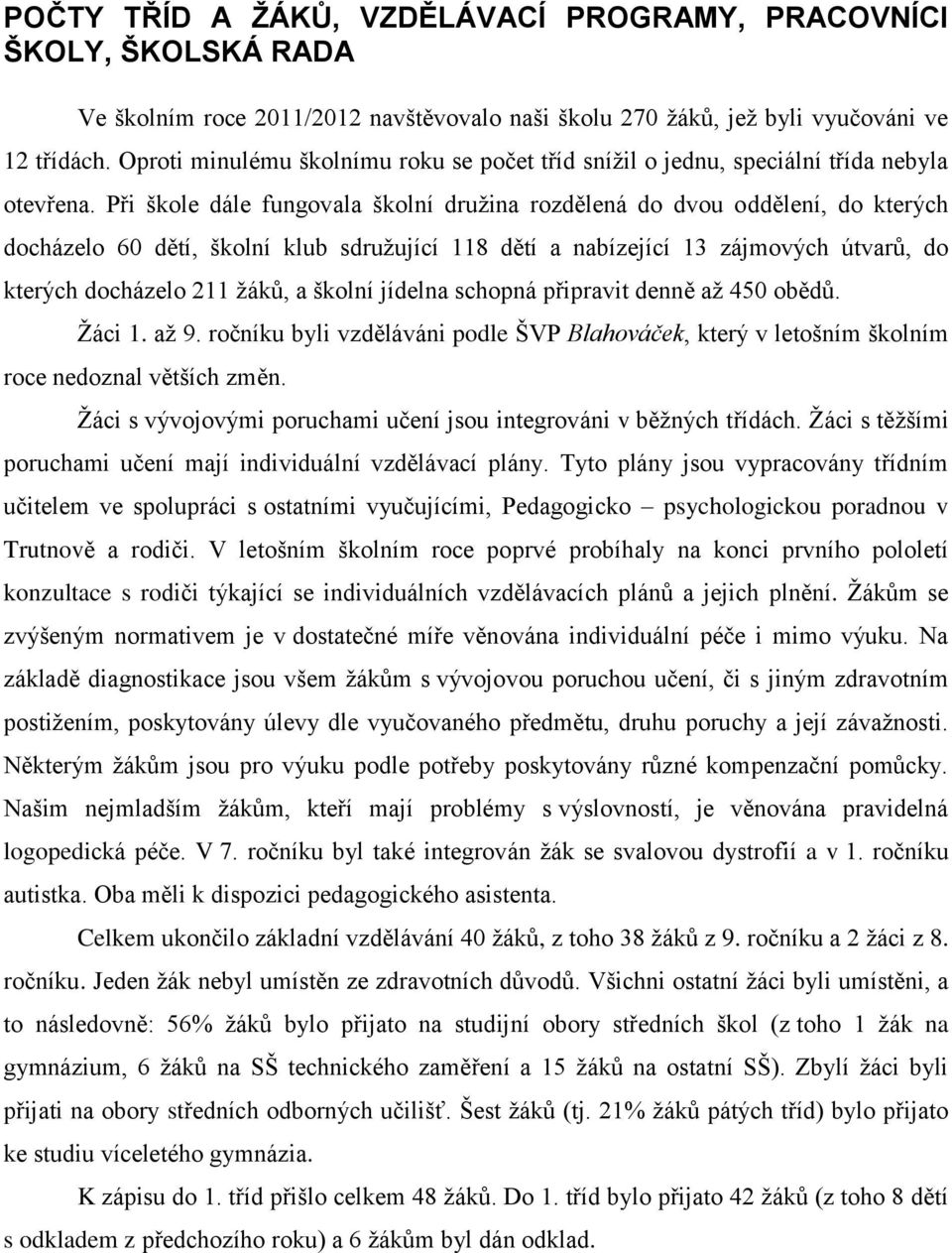Při škole dále fungovala školní družina rozdělená do dvou oddělení, do kterých docházelo 60 dětí, školní klub sdružující 118 dětí a nabízející 13 zájmových útvarů, do kterých docházelo 211 žáků, a