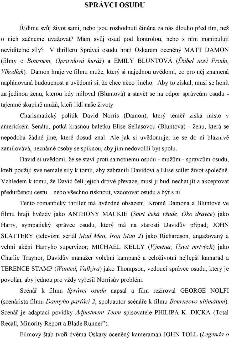 Damon hraje ve filmu muže, který si najednou uvědomí, co pro něj znamená naplánovaná budoucnost a uvědomí si, že chce něco jiného.