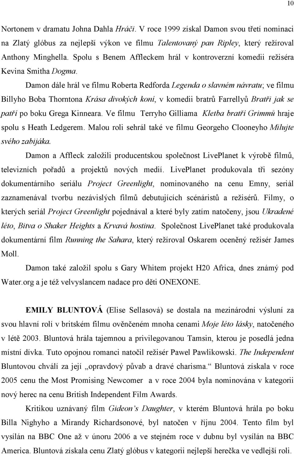 Damon dále hrál ve filmu Roberta Redforda Legenda o slavném návratu; ve filmu Billyho Boba Thorntona Krása divokých koní, v komedii bratrů Farrellyů Bratři jak se patří po boku Grega Kinneara.