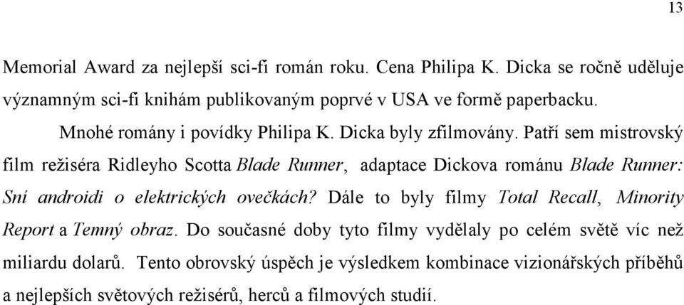 Patří sem mistrovský film režiséra Ridleyho Scotta Blade Runner, adaptace Dickova románu Blade Runner: Sní androidi o elektrických ovečkách?