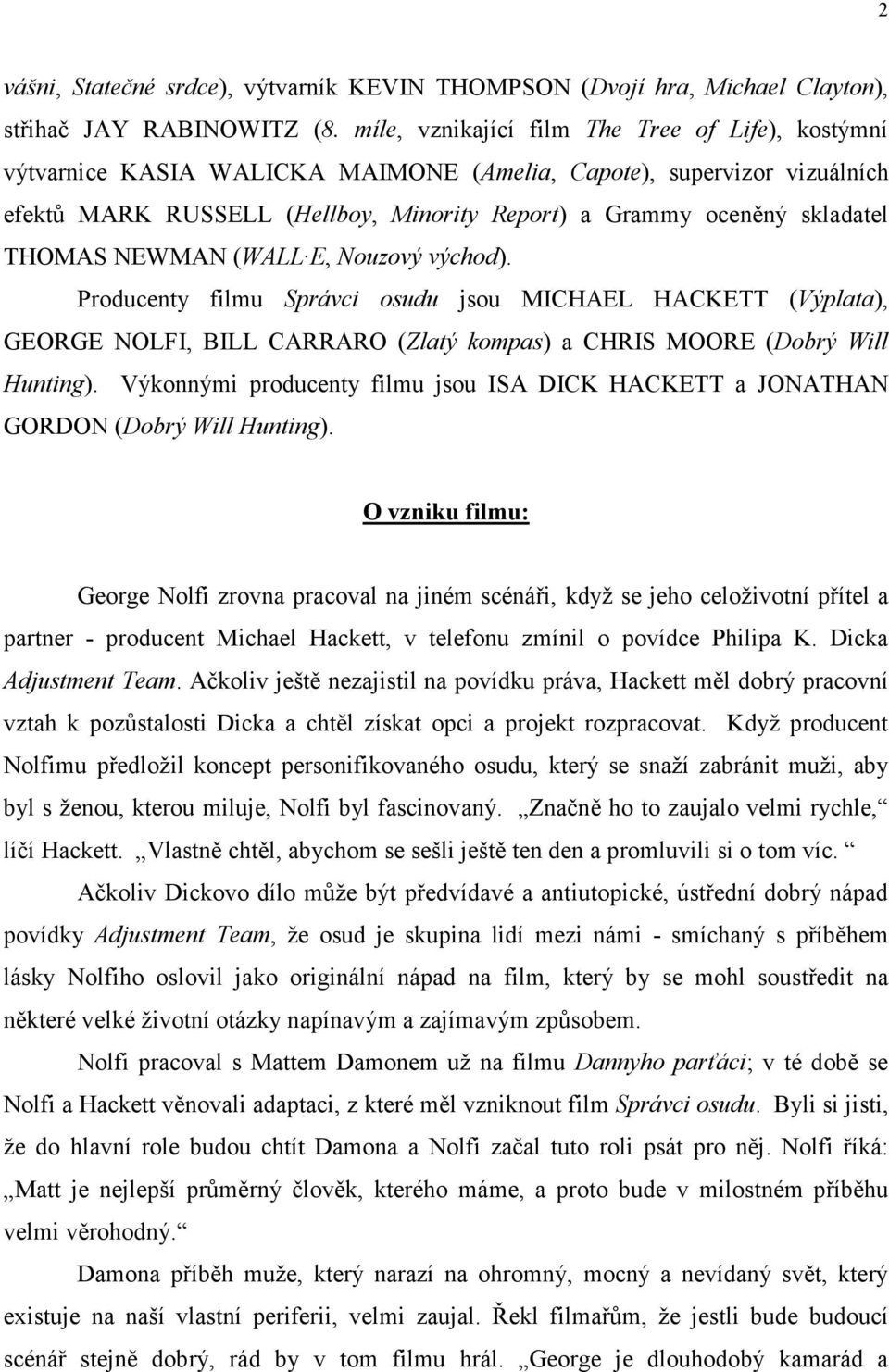 THOMAS NEWMAN (WALL E, Nouzový východ). Producenty filmu Správci osudu jsou MICHAEL HACKETT (Výplata), GEORGE NOLFI, BILL CARRARO (Zlatý kompas) a CHRIS MOORE (Dobrý Will Hunting).