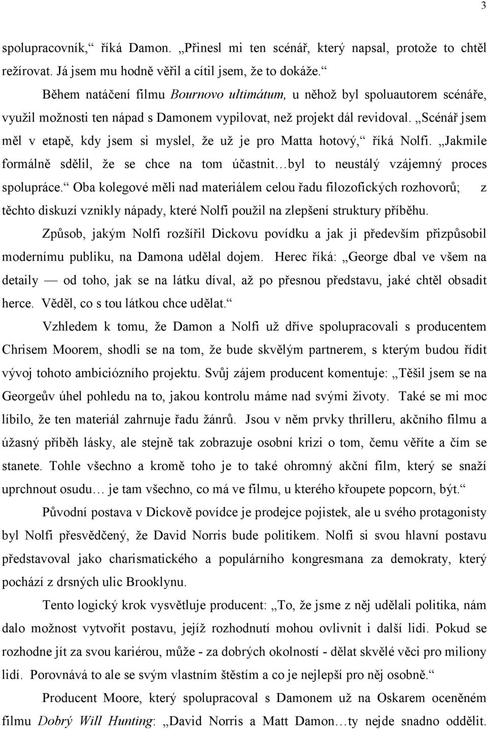 Scénář jsem měl v etapě, kdy jsem si myslel, že už je pro Matta hotový, říká Nolfi. Jakmile formálně sdělil, že se chce na tom účastnit byl to neustálý vzájemný proces spolupráce.