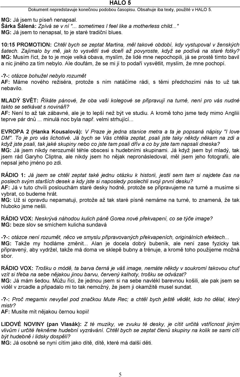 MG: Musím říct, že to je moje velká obava, myslím, že lidé mne nepochopili, já se prostě tímto bavil a nic jiného za tím nebylo. Ale doufám, že se mi jí to podaří vysvětlit, myslím, že mne pochopí. -?