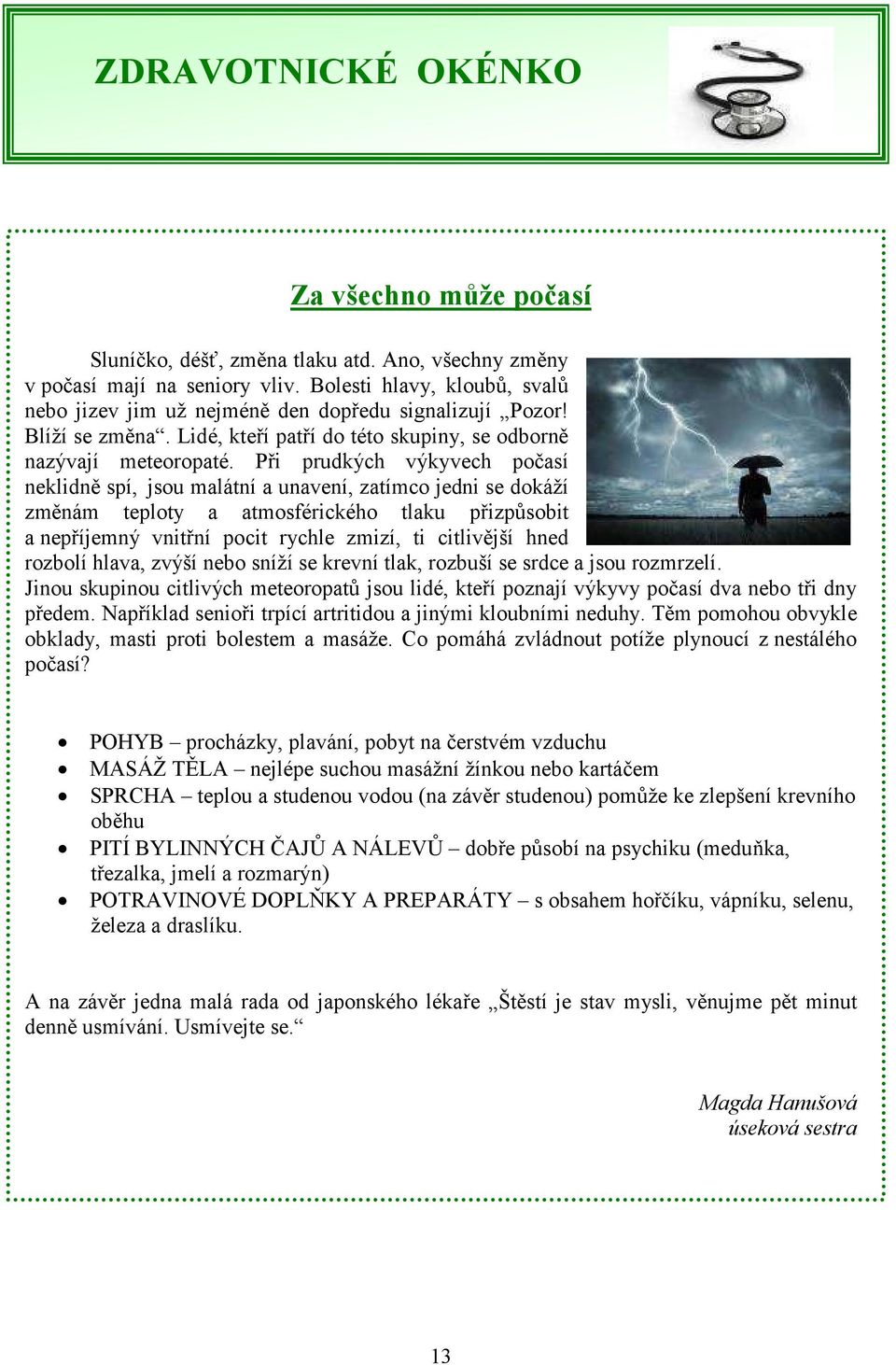 Při prudkých výkyvech počasí neklidně spí, jsou malátní a unavení, zatímco jedni se dokáží změnám teploty a atmosférického tlaku přizpůsobit a nepříjemný vnitřní pocit rychle zmizí, ti citlivější