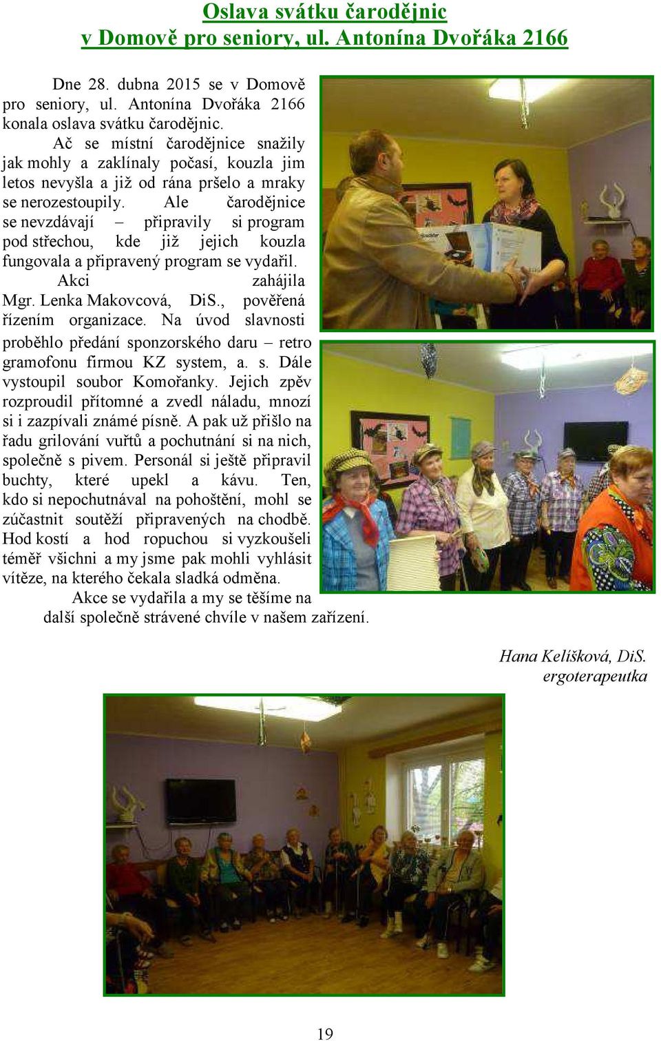 Ale čarodějnice se nevzdávají připravily si program pod střechou, kde již jejich kouzla fungovala a připravený program se vydařil. Akci zahájila Mgr. Lenka Makovcová, DiS.