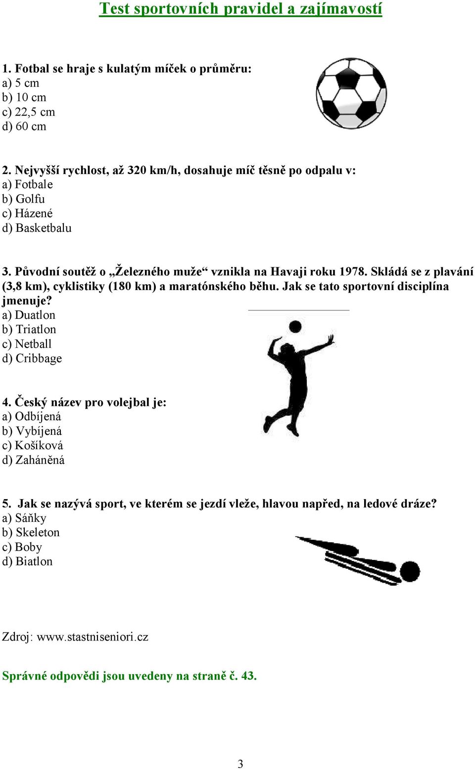 Skládá se z plavání (3,8 km), cyklistiky (180 km) a maratónského běhu. Jak se tato sportovní disciplína jmenuje? a) Duatlon b) Triatlon c) Netball d) Cribbage 4.