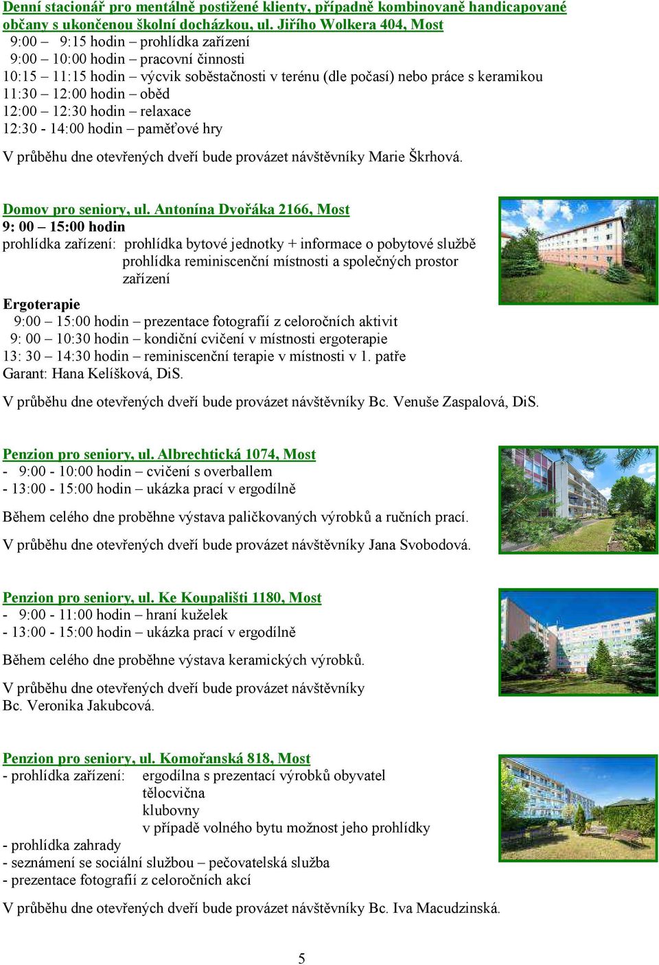 oběd 12:00 12:30 hodin relaxace 12:30-14:00 hodin paměťové hry V průběhu dne otevřených dveří bude provázet návštěvníky Marie Škrhová. Domov pro seniory, ul.