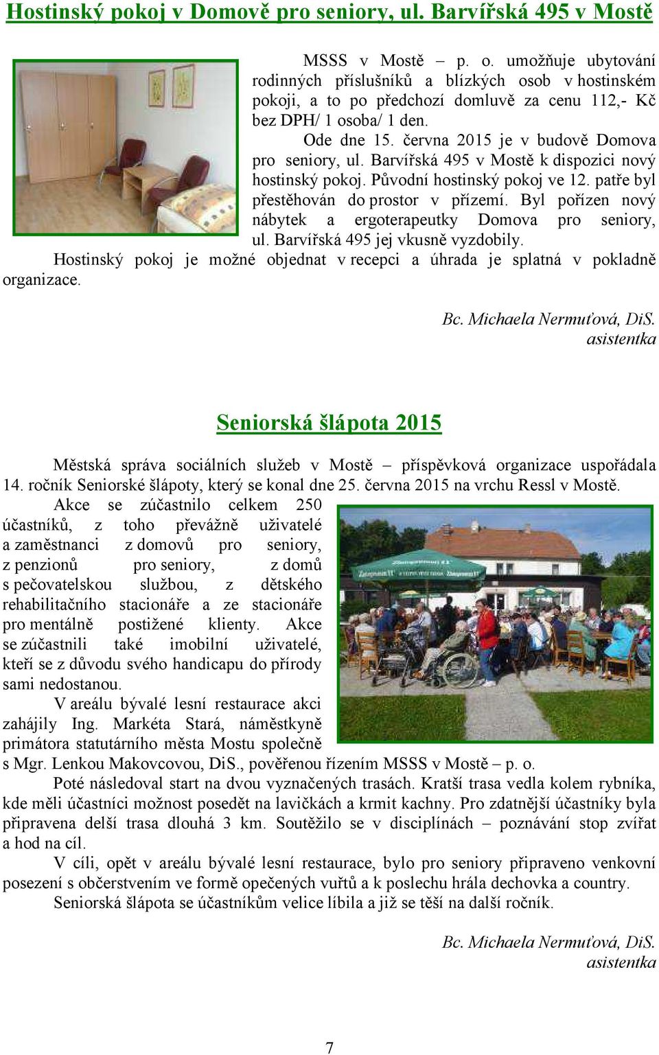 června 2015 je v budově Domova pro seniory, ul. Barvířská 495 v Mostě k dispozici nový hostinský pokoj. Původní hostinský pokoj ve 12. patře byl přestěhován do prostor v přízemí.