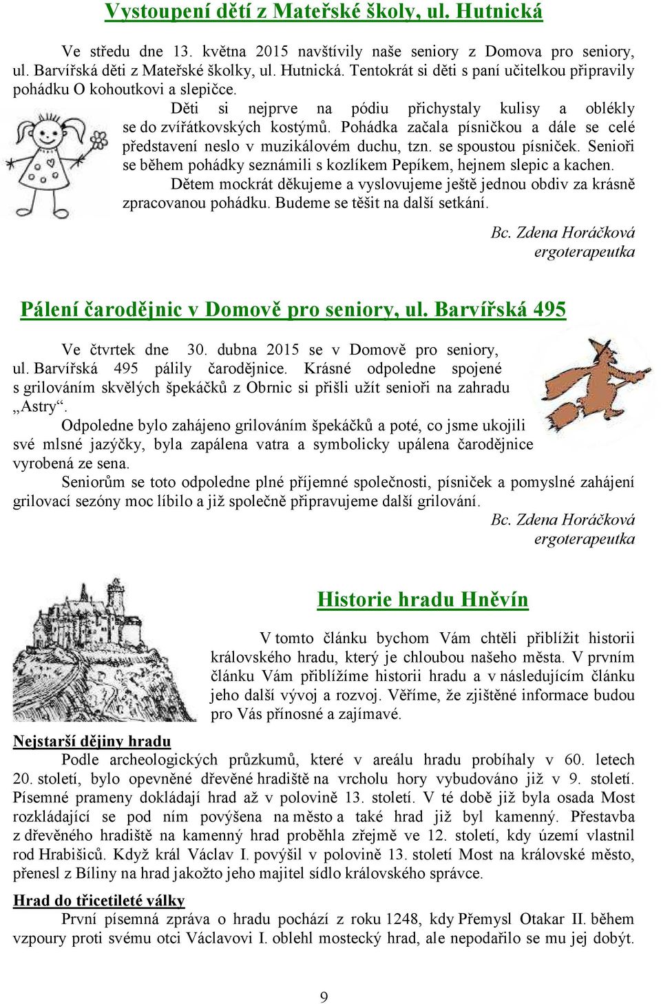Senioři se během pohádky seznámili s kozlíkem Pepíkem, hejnem slepic a kachen. Dětem mockrát děkujeme a vyslovujeme ještě jednou obdiv za krásně zpracovanou pohádku. Budeme se těšit na další setkání.