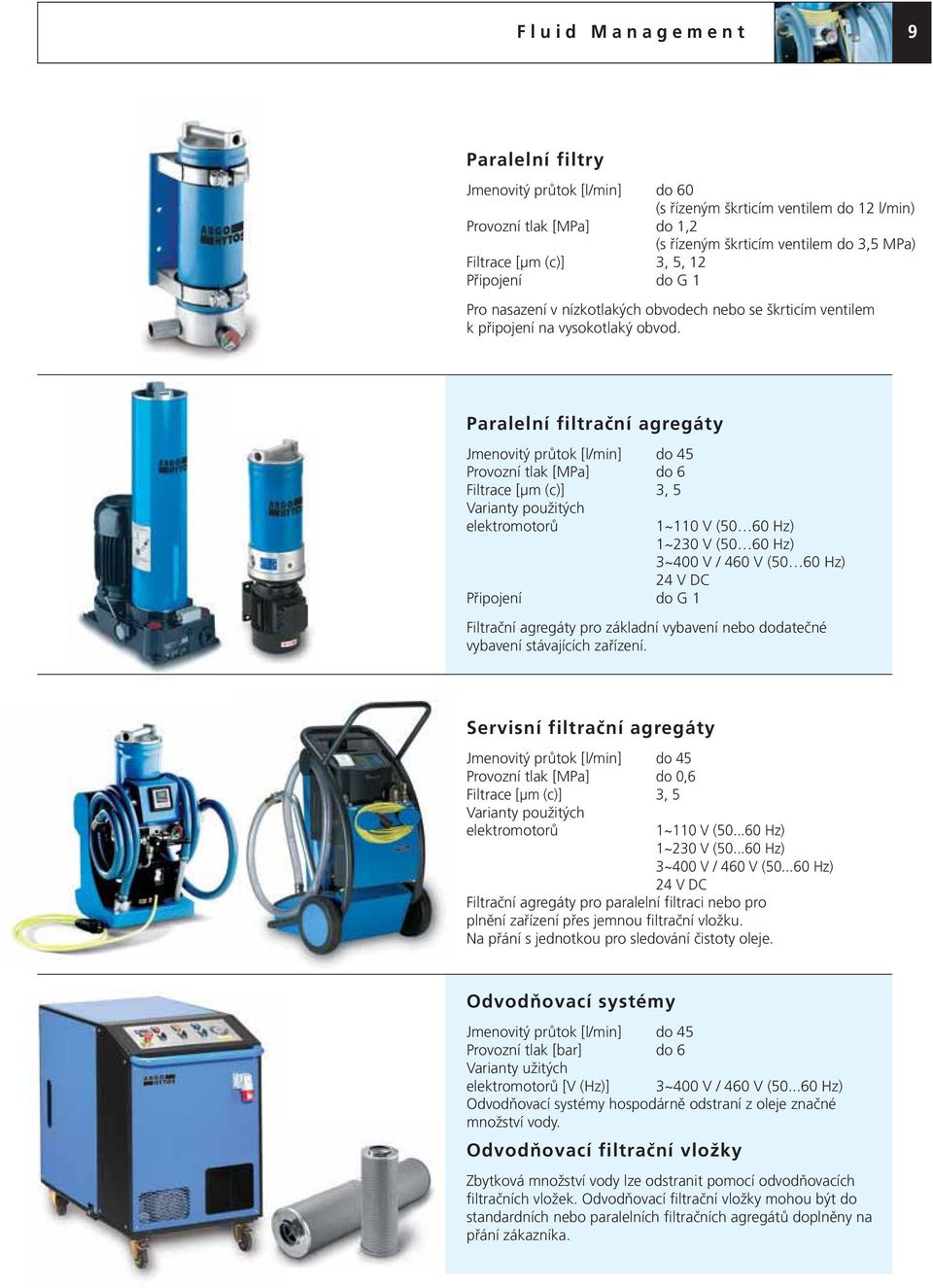 Paralelní filtrační agregáty Jmenovitý průtok [l/min] do 45 Provozní tlak [MPa] do 6 Filtrace [μm (c)] 3, 5 Varianty použitých elektromotorů Připojení do G 1 1~110 V (50 60 Hz) 1~230 V (50 60 Hz)