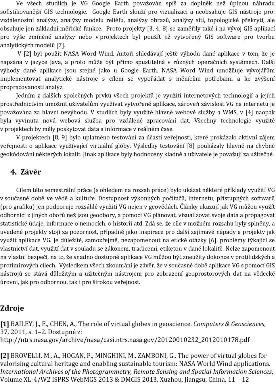 funkce. Proto projekty [3, 4, 8] se zaměřily také i na vývoj GIS aplikací pro výše zmíněné analýzy nebo v projektech byl použít již vytvořený GIS software pro tvorbu analytických modelů [7].