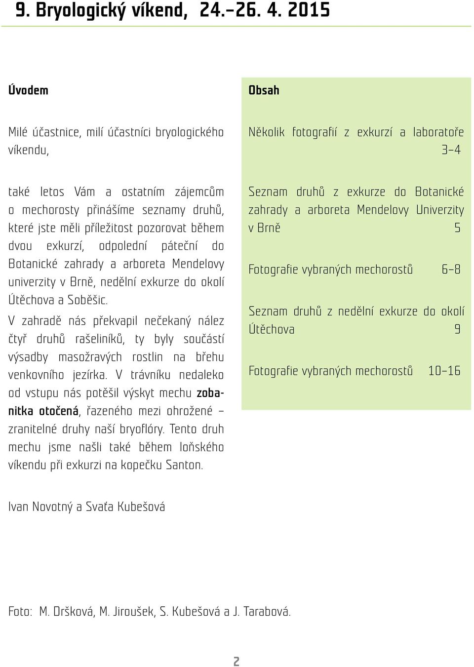 jste měli příležitost pozorovat během dvou exkurzí, odpolední páteční do Botanické zahrady a arboreta Mendelovy univerzity v Brně, nedělní exkurze do okolí Útěchova a Soběšic.