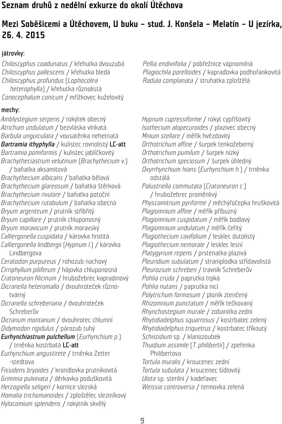 mřížkovec kuželovitý mechy: Amblystegium serpens / rokýtek obecný Atrichum undulatum / bezvláska vlnkatá Barbula unguiculata / vousatěnka nehetnatá Bartramia ithyphylla / kulistec rovnolistý LC-att