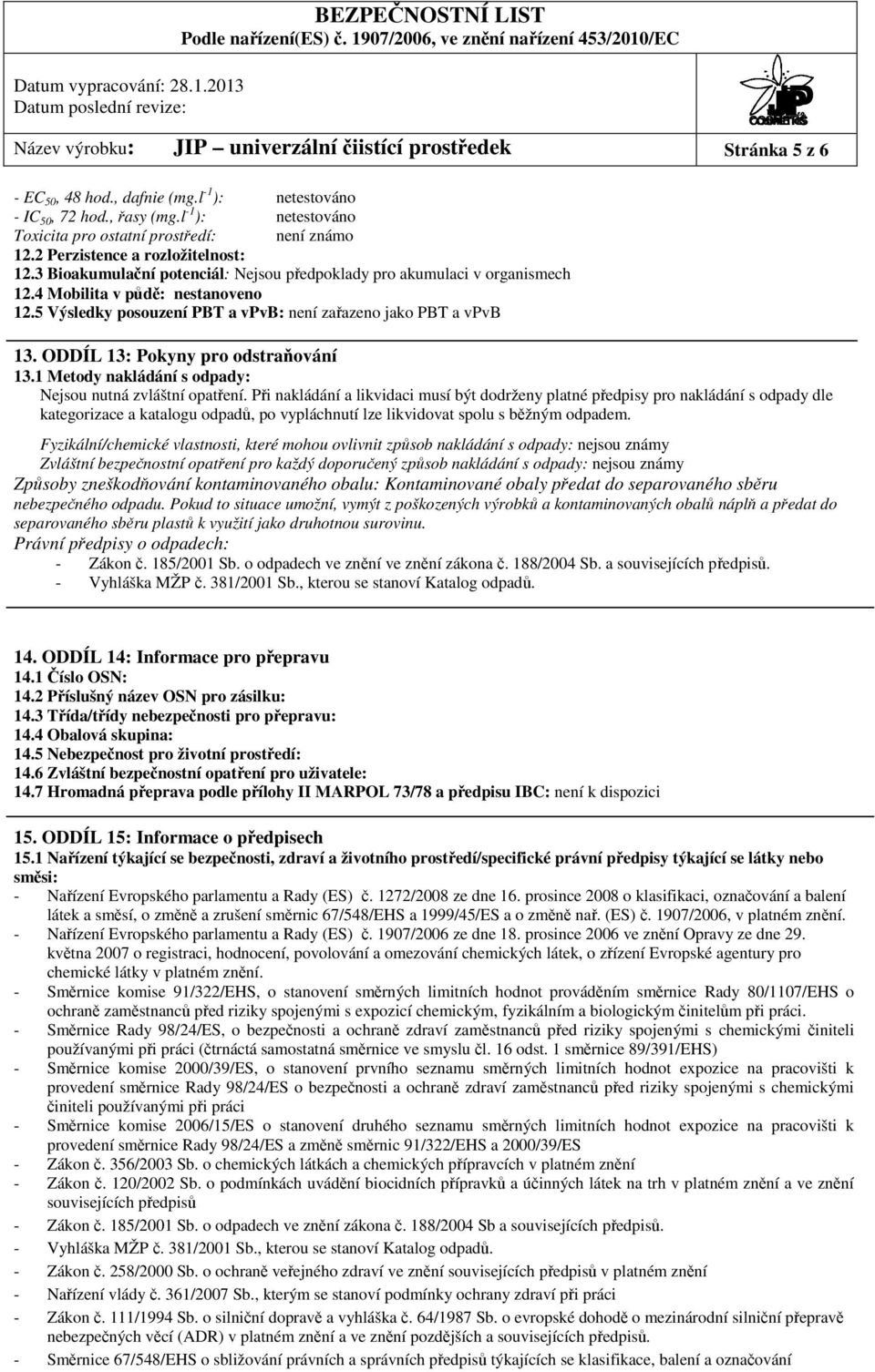 4 Mobilita v půdě: nestanoveno 12.5 Výsledky posouzení PBT a vpvb: není zařazeno jako PBT a vpvb 13. ODDÍL 13: Pokyny pro odstraňování 13.1 Metody nakládání s odpady: Nejsou nutná zvláštní opatření.