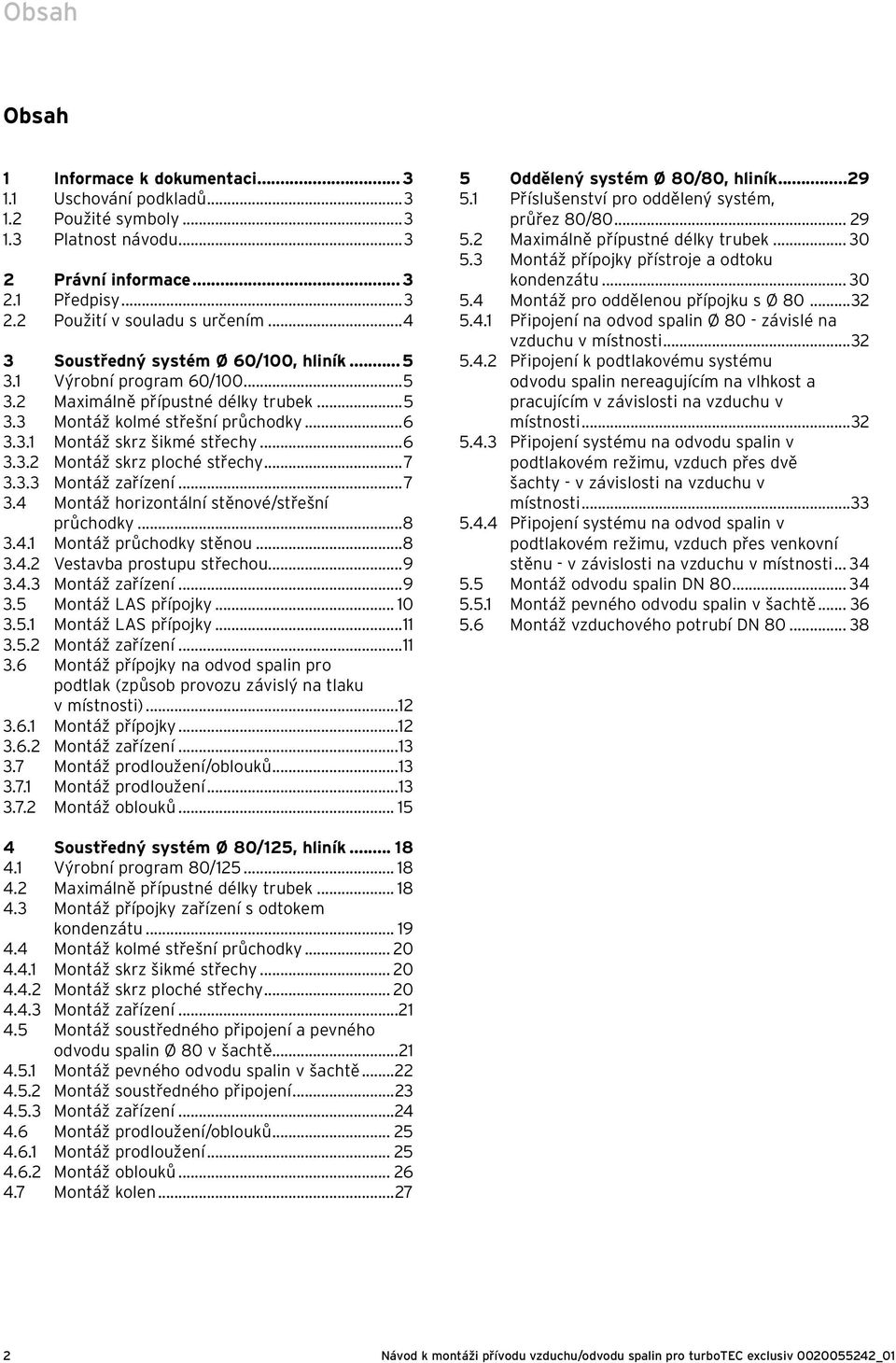 . Montáž zařízení...7. Montáž horizontální stěnové/střešní průchodky...8.. Montáž průchodky stěnou...8.. Vestavba prostupu střechou...9.. Montáž zařízení...9.5 Montáž LAS přípojky... 0.5. Montáž LAS přípojky....5. Montáž zařízení....6 Montáž přípojky na odvod spalin pro podtlak (způsob provozu závislý na tlaku v místnosti).