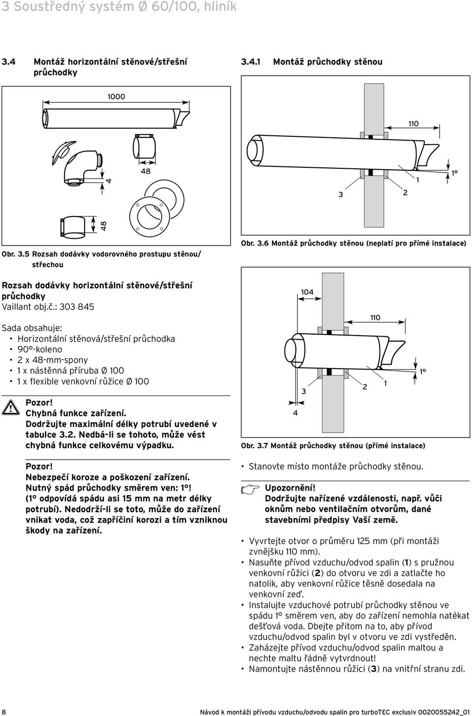 : 0 85 Sada obsahuje: Horizontální stěnová/střešní průchodka 90 -koleno x 8-mm-spony x nástěnná příruba Ø 00 x flexible venkovní růžice Ø 00 Chybná funkce zařízení.