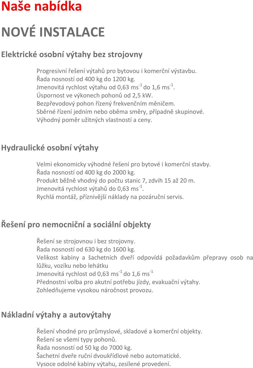 Výhodný poměr užitných vlastností a ceny. Hydraulické osobní výtahy Velmi ekonomicky výhodné řešení pro bytové i komerční stavby. Řada nosností od 400 kg do 2000 kg.