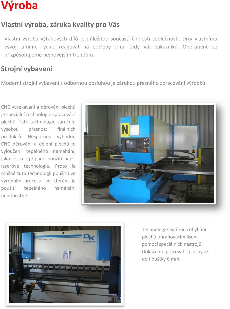 Strojní vybavení Moderní strojní vybavení s odbornou obsluhou je zárukou přesného zpracování výrobků. CNC vysekávání a děrování plechů je speciální technologie zpracování plechů.